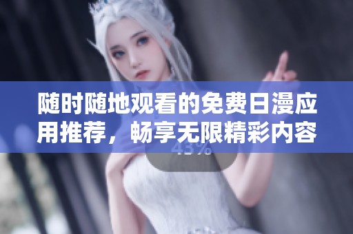 随时随地观看的免费日漫应用推荐，畅享无限精彩内容