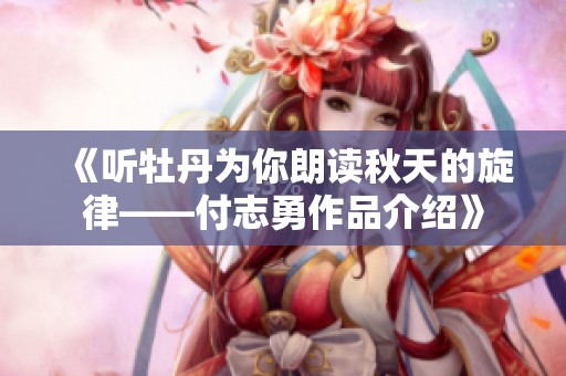 《听牡丹为你朗读秋天的旋律——付志勇作品介绍》