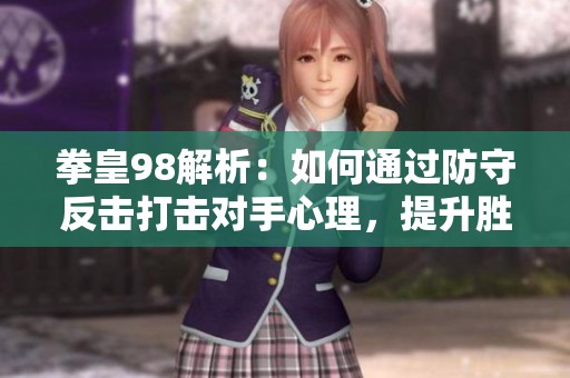 拳皇98解析：如何通过防守反击打击对手心理，提升胜率