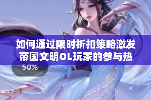 如何通过限时折扣策略激发帝国文明OL玩家的参与热情