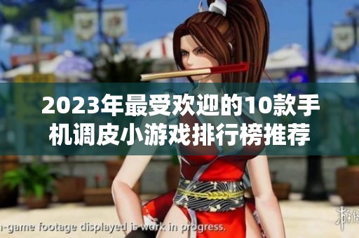 2023年最受欢迎的10款手机调皮小游戏排行榜推荐
