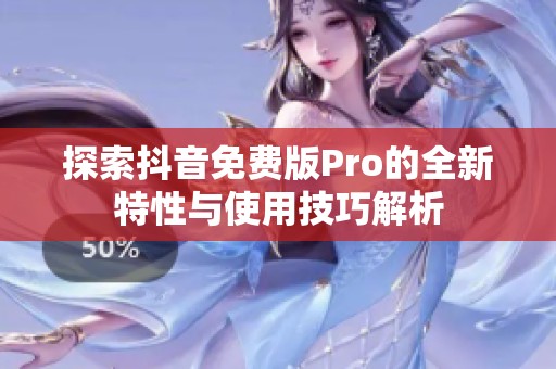 探索抖音免费版Pro的全新特性与使用技巧解析