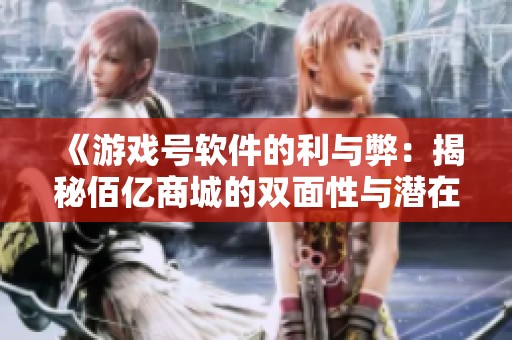 《游戏号软件的利与弊：揭秘佰亿商城的双面性与潜在风险》
