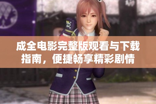 成全电影完整版观看与下载指南，便捷畅享精彩剧情