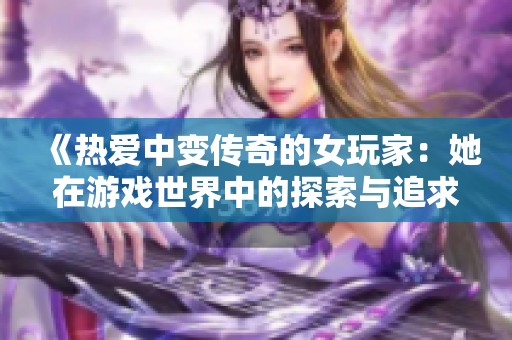 《热爱中变传奇的女玩家：她在游戏世界中的探索与追求》