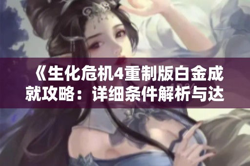 《生化危机4重制版白金成就攻略：详细条件解析与达成技巧》