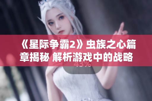 《星际争霸2》虫族之心篇章揭秘 解析游戏中的战略与魅力
