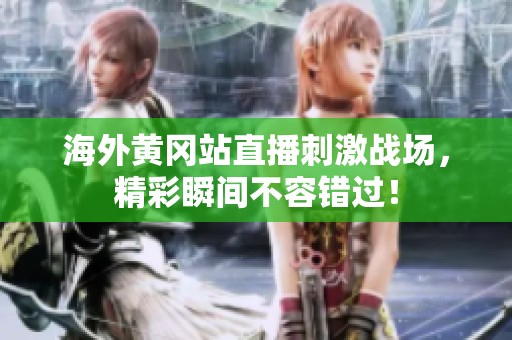 海外黄冈站直播刺激战场，精彩瞬间不容错过！