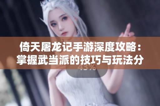 倚天屠龙记手游深度攻略：掌握武当派的技巧与玩法分享