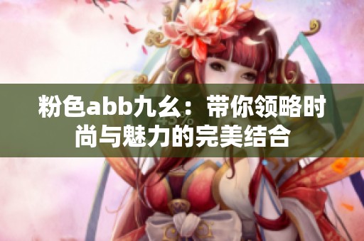 粉色abb九幺：带你领略时尚与魅力的完美结合