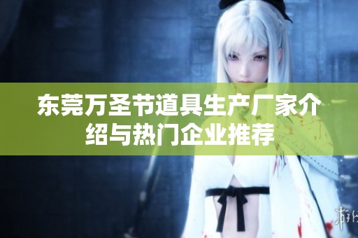 东莞万圣节道具生产厂家介绍与热门企业推荐