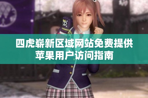 四虎崭新区域网站免费提供苹果用户访问指南