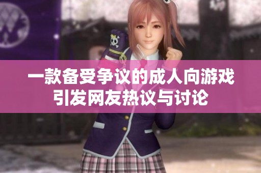 一款备受争议的成人向游戏引发网友热议与讨论