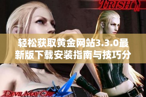 轻松获取黄金网站3.3.0最新版下载安装指南与技巧分享