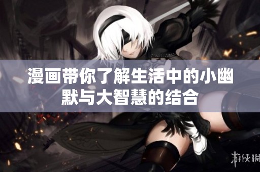 漫画带你了解生活中的小幽默与大智慧的结合