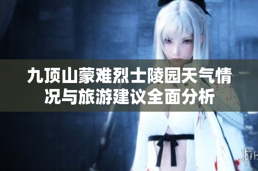 九顶山蒙难烈士陵园天气情况与旅游建议全面分析