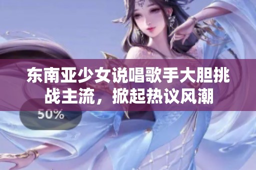 东南亚少女说唱歌手大胆挑战主流，掀起热议风潮