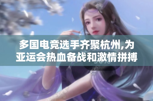 多国电竞选手齐聚杭州,为亚运会热血备战和激情拼搏