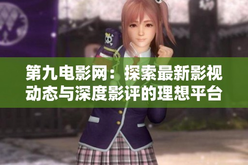 第九电影网：探索最新影视动态与深度影评的理想平台