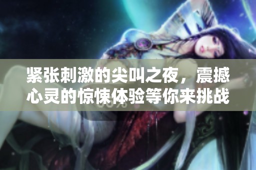 紧张刺激的尖叫之夜，震撼心灵的惊悚体验等你来挑战