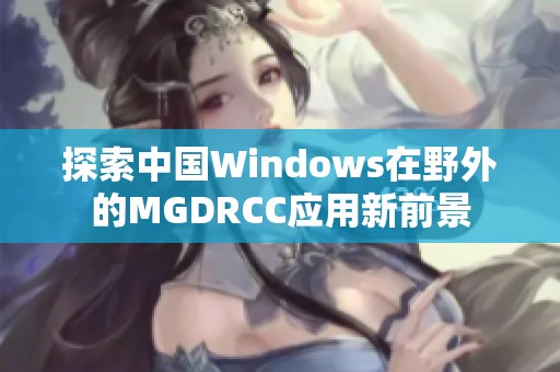探索中国Windows在野外的MGDRCC应用新前景