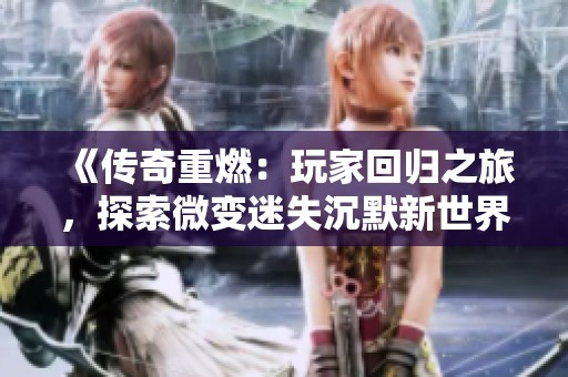 《传奇重燃：玩家回归之旅，探索微变迷失沉默新世界》