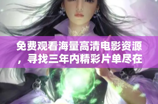 免费观看海量高清电影资源，寻找三年内精彩片单尽在其中