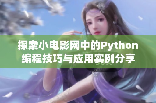 探索小电影网中的Python编程技巧与应用实例分享