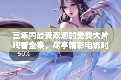 三年内最受欢迎的免费大片观看全集，尽享精彩电影时光