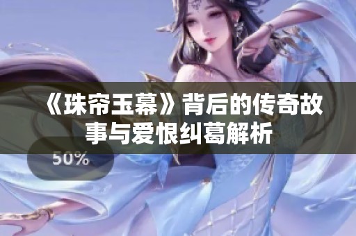 《珠帘玉幕》背后的传奇故事与爱恨纠葛解析