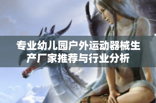 专业幼儿园户外运动器械生产厂家推荐与行业分析