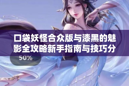 口袋妖怪合众版与漆黑的魅影全攻略新手指南与技巧分享