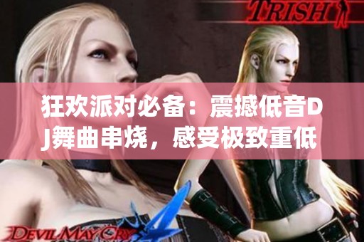 狂欢派对必备：震撼低音DJ舞曲串烧，感受极致重低音节奏魅力