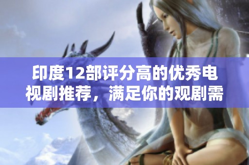 印度12部评分高的优秀电视剧推荐，满足你的观剧需求
