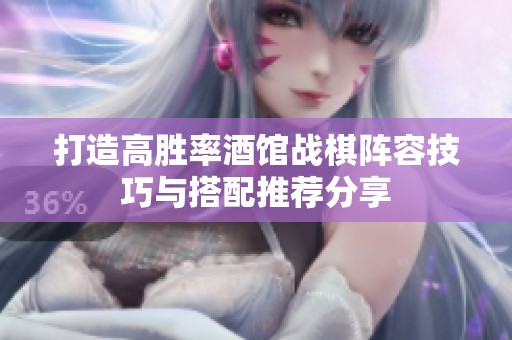 打造高胜率酒馆战棋阵容技巧与搭配推荐分享