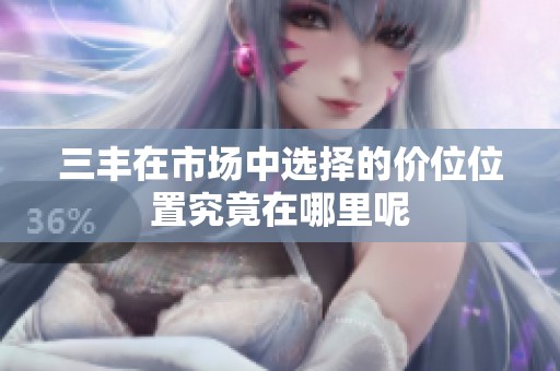 三丰在市场中选择的价位位置究竟在哪里呢
