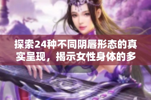 探索24种不同阴唇形态的真实呈现，揭示女性身体的多样性