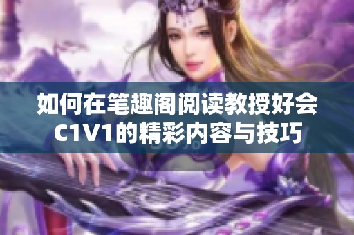 如何在笔趣阁阅读教授好会C1V1的精彩内容与技巧