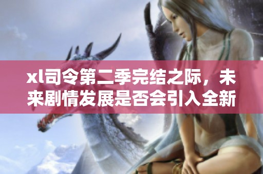 xl司令第二季完结之际，未来剧情发展是否会引入全新角色？