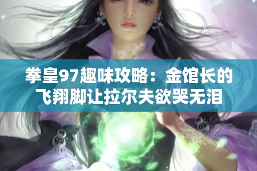 拳皇97趣味攻略：金馆长的飞翔脚让拉尔夫欲哭无泪