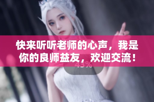 快来听听老师的心声，我是你的良师益友，欢迎交流！