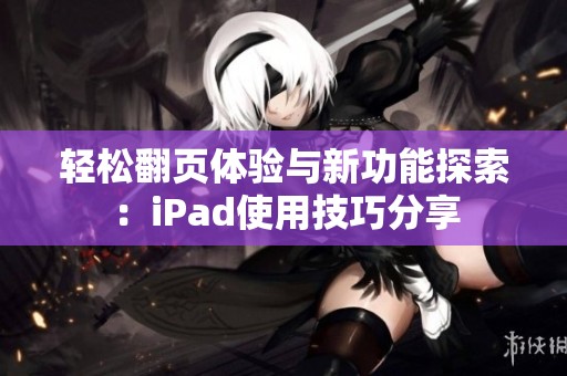 轻松翻页体验与新功能探索：iPad使用技巧分享