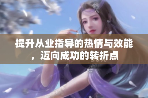提升从业指导的热情与效能，迈向成功的转折点