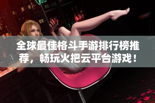 全球最佳格斗手游排行榜推荐，畅玩火把云平台游戏！