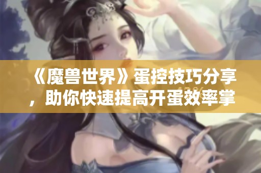 《魔兽世界》蛋控技巧分享，助你快速提高开蛋效率掌握窍门