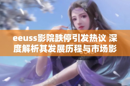 eeuss影院跌停引发热议 深度解析其发展历程与市场影响