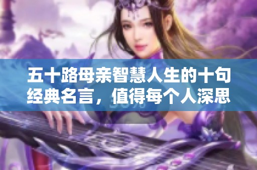 五十路母亲智慧人生的十句经典名言，值得每个人深思