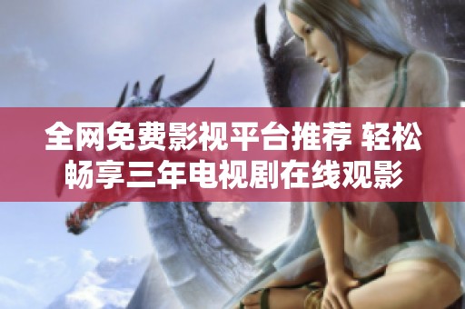 全网免费影视平台推荐 轻松畅享三年电视剧在线观影