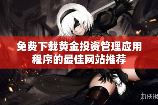 免费下载黄金投资管理应用程序的最佳网站推荐