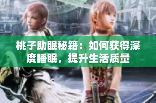桃子助眠秘籍：如何获得深度睡眠，提升生活质量